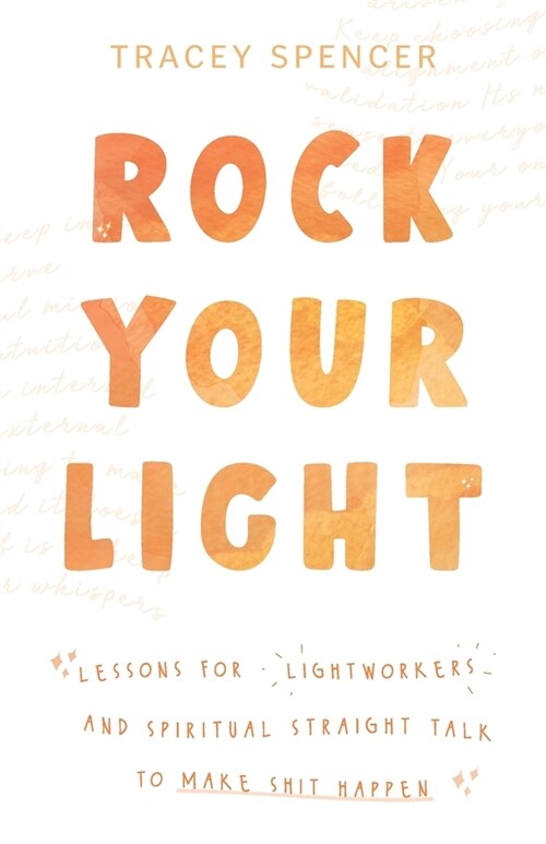 Rock Your Light: Lessons for Lightworkers and Spiritual Straight Talk to Make Shit Happen (Paperback)