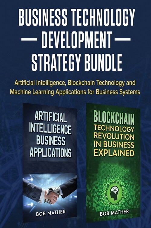 Business Technology Development Strategy Bundle: Artificial Intelligence, Blockchain Technology and Machine Learning Applications for Business Systems (Hardcover)