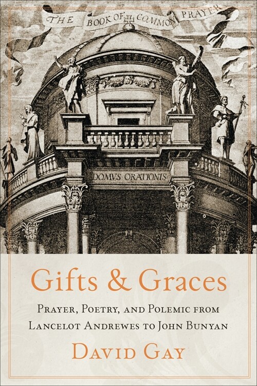 Gifts and Graces: Prayer, Poetry, and Polemic from Lancelot Andrewes to John Bunyan (Hardcover)