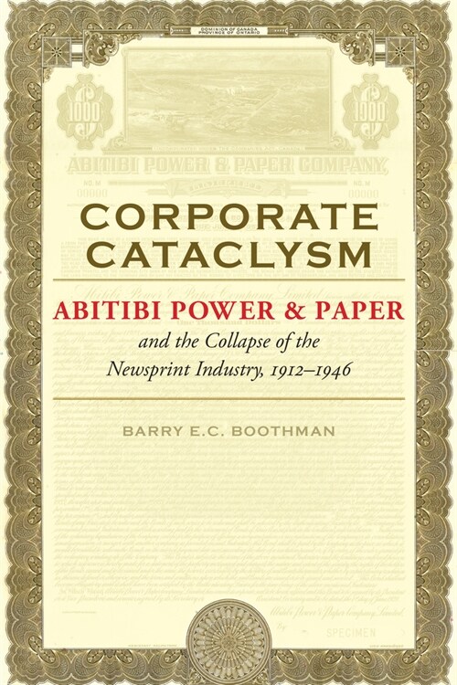 Corporate Cataclysm: Abitibi Power & Paper and the Collapse of the Newsprint Industry, 1912-1946 (Hardcover)