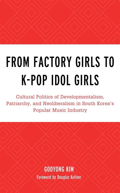 From Factory Girls to K-Pop Idol Girls: Cultural Politics of Developmentalism, Patriarchy, and Neoliberalism in South Koreas Popular Music Industry (Paperback)