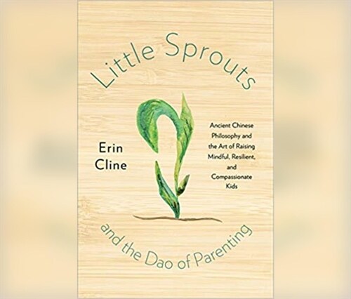 Little Sprouts and the DAO of Parenting: Ancient Chinese Philosophy and the Art of Raising Mindful, Resilient, and Compassionate Kids (MP3 CD)