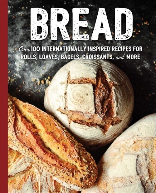 Bread: Over 100 Internationally Inspired Recipes for Rolls, Loves, Bagels, Croissants, and More (Hardcover)