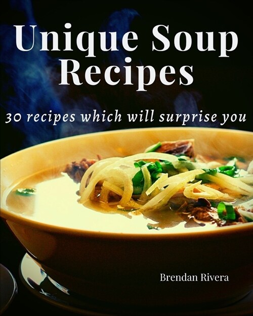 Unique Soup Recipes: 30 recipes which will surprise you (Paperback)