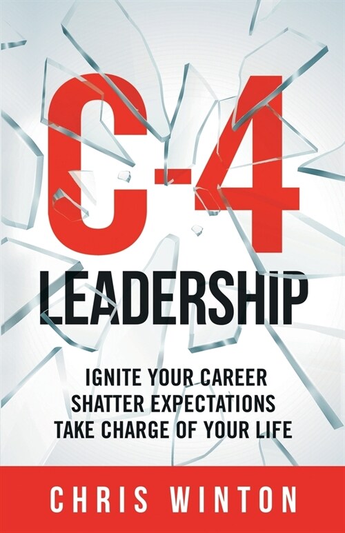 C-4 Leadership: Ignite Your Career. Shatter Expectations. Take Charge of Your Life. (Paperback)