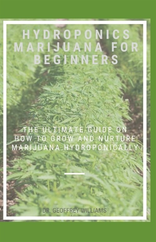 Hydroponics Marijuana for Beginners: The ultimate guide on how to grow and nurture marijuana hydroponically (Paperback)