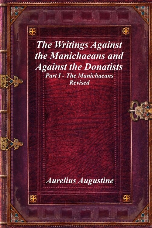 The Writings Against the Manichaeans and Against the Donatists: Part I - The Manichaeans Revised (Paperback)