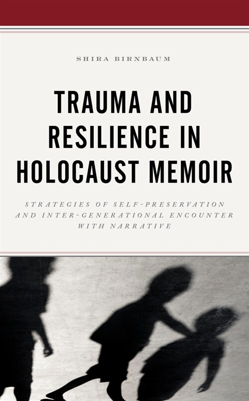 Trauma and Resilience in Holocaust Memoir: Strategies of Self-Preservation and Inter-Generational Encounter with Narrative (Hardcover)