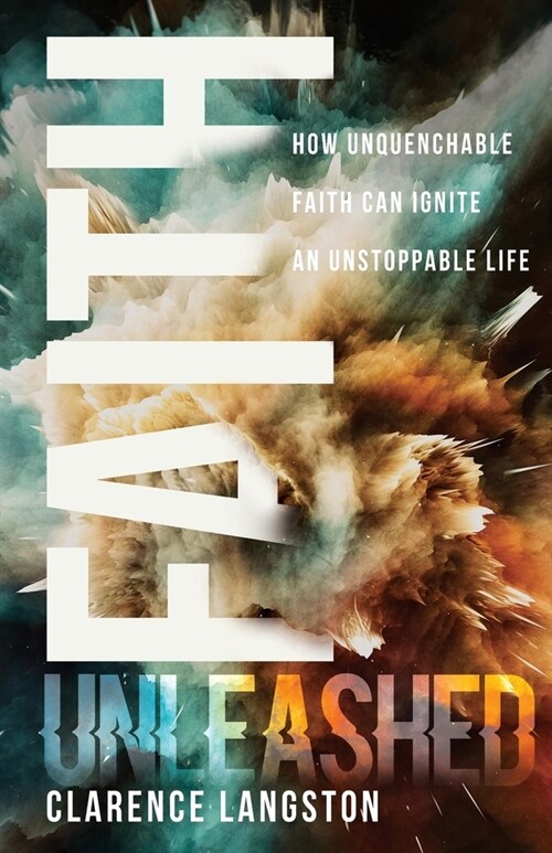 Faith Unleashed: How Unquenchable Faith Can Ignite an Unstoppable Life (Paperback)