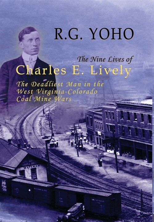 The Nine Lives of Charles E. Lively: The Deadliest Man in the West Virginia-Colorado Coal Mine Wars (Hardcover)