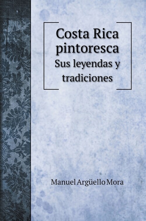 Costa Rica pintoresca: Sus leyendas y tradiciones (Hardcover)