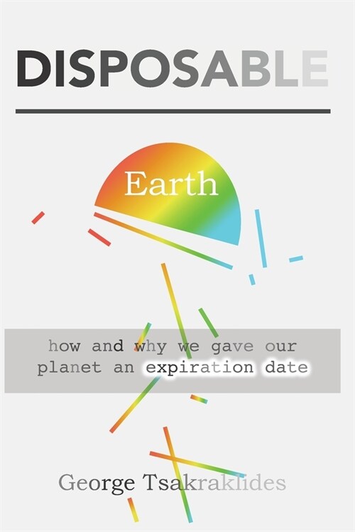 Disposable Earth: How and why we gave our planet an expiration date (Paperback)