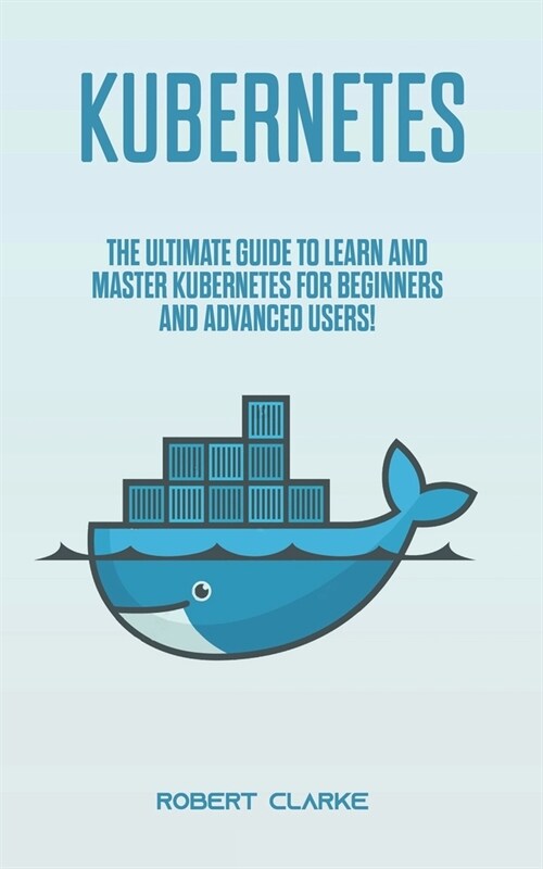 Kubernetes: The Ultimate Guide to Learn and Master Kubernetes for Beginners and Advanced Users! (Paperback)