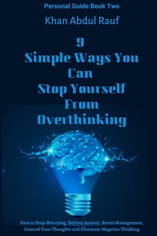 9 Simple Ways You Can Stop Yourself From Overthinking: How to Stop Worrying, Relieve Anxiety, Stress Management, Control Your Thoughts and Eliminate N (Paperback)