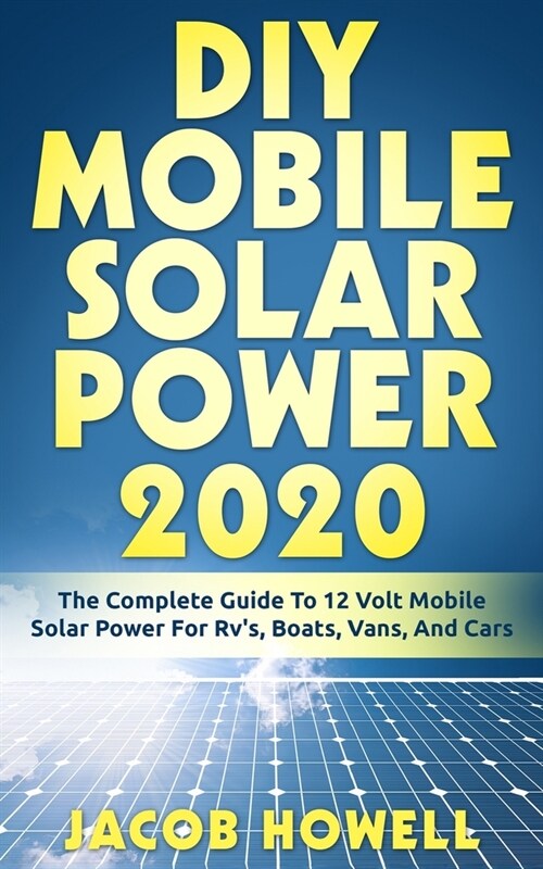 DIY Mobile Solar Power 2020: The Complete Guide To 12 Volt Mobile Solar Power For Rvs, Boats, Vans, And Cars (Paperback)
