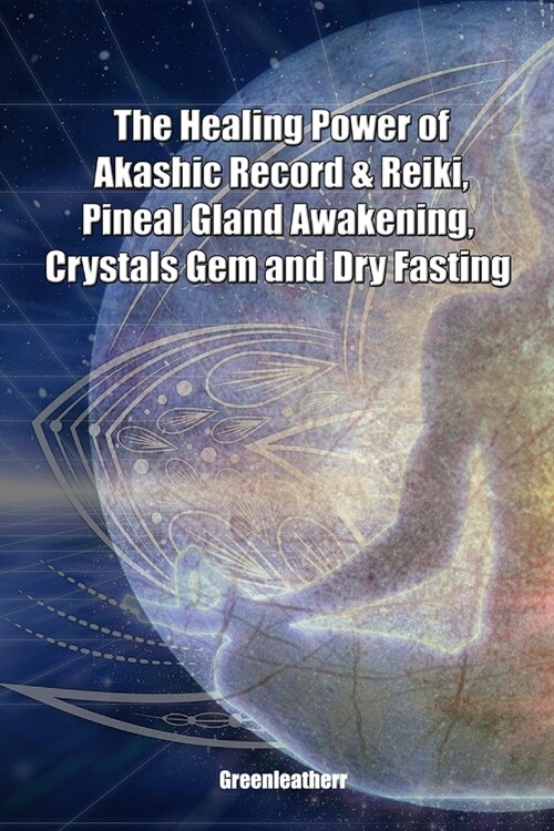 The Healing Power of Akashic Record & Reiki, Pineal Gland Awakening, Crystals Gem and Dry Fasting (Paperback)