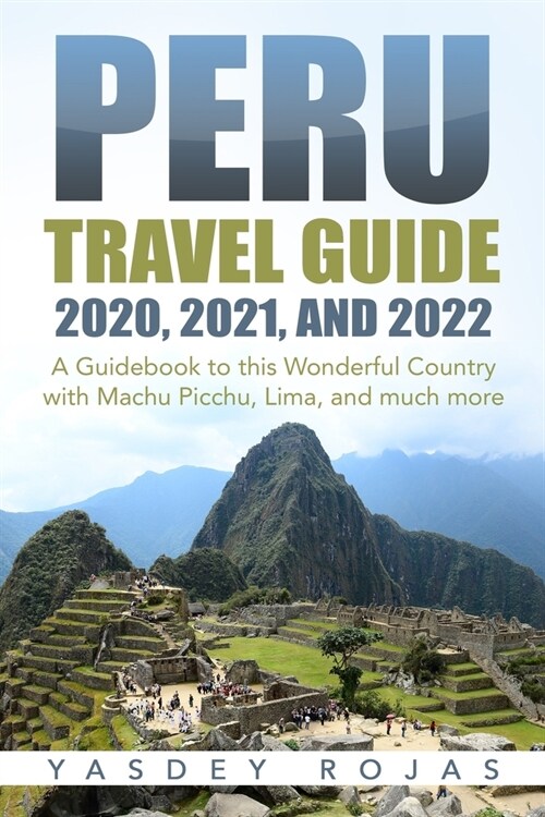 Peru Travel Guide 2020, 2021, and 2022: A Guidebook to this Wonderful Country with Machu Picchu, Lima, and much more (Paperback)