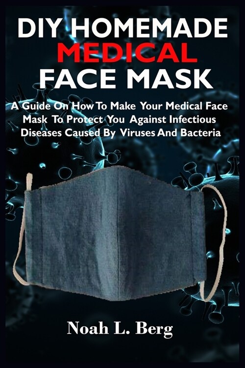 DIY Homemade Medical Face Mask: A Guide On How To Make Your Medical Face Mask To Protect You Against Infectious Diseases Caused By Viruses And Bacteri (Paperback)