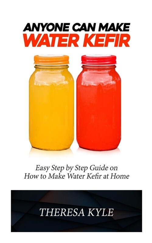 Anyone Can Make Water Kefir: Easy Step By Step Guide on How to Make Water Kefir at Home (Paperback)