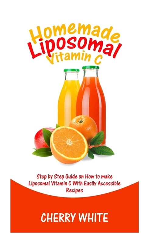 Homemade Liposomal Vitamin C: : Step By Step Guide On How To Make Liposomal Vitamin C With Easily Accessible And Affordable Recipes. (Paperback)