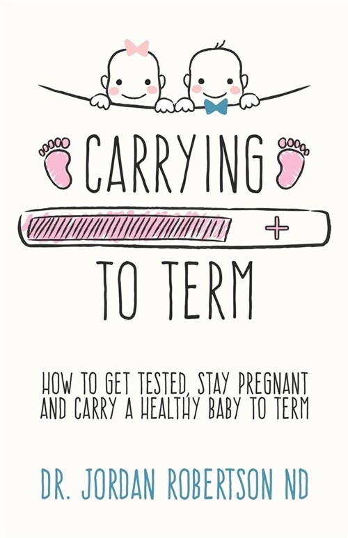 Carrying To Term: How To Get Tested, Stay Pregnant and Carry a Healthy Baby To Term (Paperback)