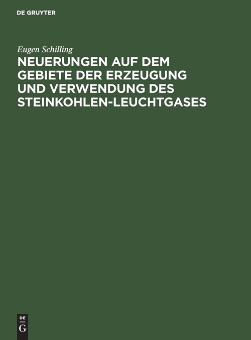Neuerungen Auf Dem Gebiete Der Erzeugung Und Verwendung Des Steinkohlen-Leuchtgases: Zugleich Nachtrag Zu Schillings Handbuch F? Steinkohlengas-Beleu (Hardcover, Reprint 2019)