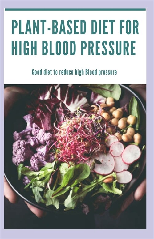 Plant Based Diet for High Blood Pressure: A good diet to reduce high blood pressure (Paperback)