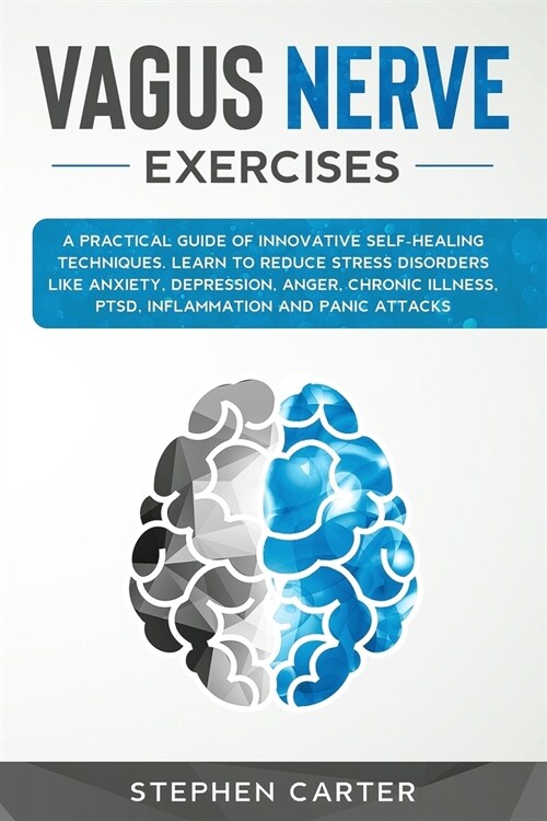 Vagus Nerve Exercises: A Practical Guide of Innovative Self-Healing Techniques. Learn to Reduce Stress Disorders Like Anxiety, Depression, An (Paperback)