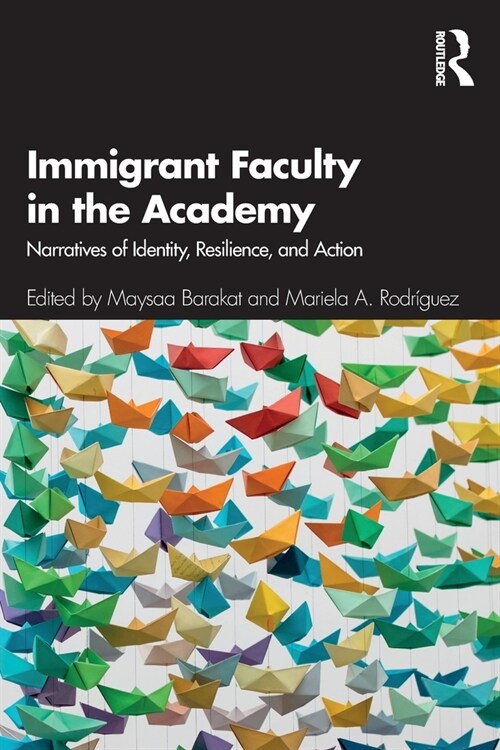 Immigrant Faculty in the Academy : Narratives of Identity, Resilience, and Action (Paperback)