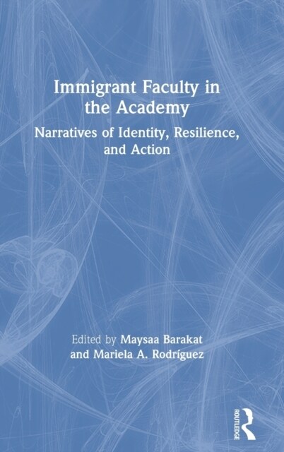 Immigrant Faculty in the Academy : Narratives of Identity, Resilience, and Action (Hardcover)