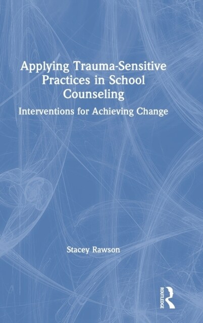 Applying Trauma-Sensitive Practices in School Counseling : Interventions for Achieving Change (Hardcover)