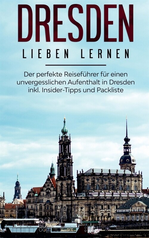 Dresden lieben lernen: Der perfekte Reisef?rer f? einen unvergesslichen Aufenthalt in Dresden inkl. Insider-Tipps und Packliste (Paperback)