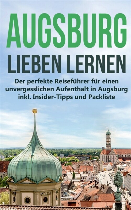 Augsburg lieben lernen: Der perfekte Reisef?rer f? einen unvergesslichen Aufenthalt in Augsburg inkl. Insider-Tipps und Packliste (Paperback)