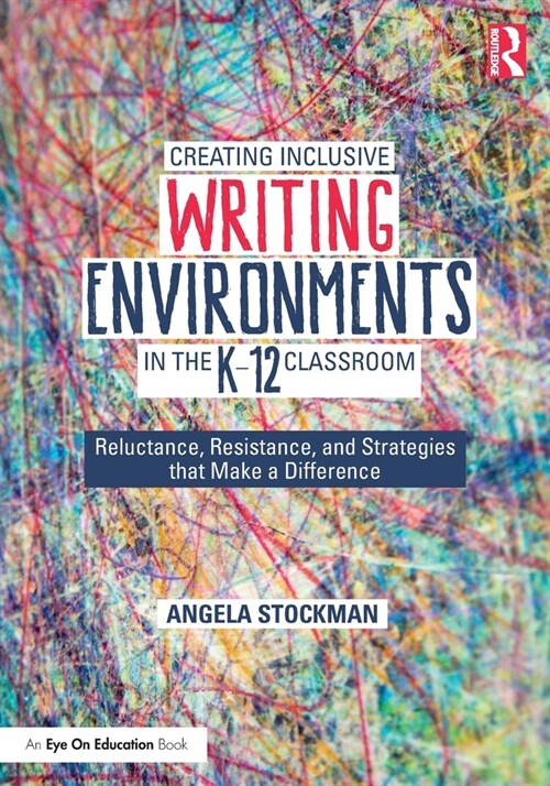 Creating Inclusive Writing Environments in the K-12 Classroom : Reluctance, Resistance, and Strategies that Make a Difference (Paperback)