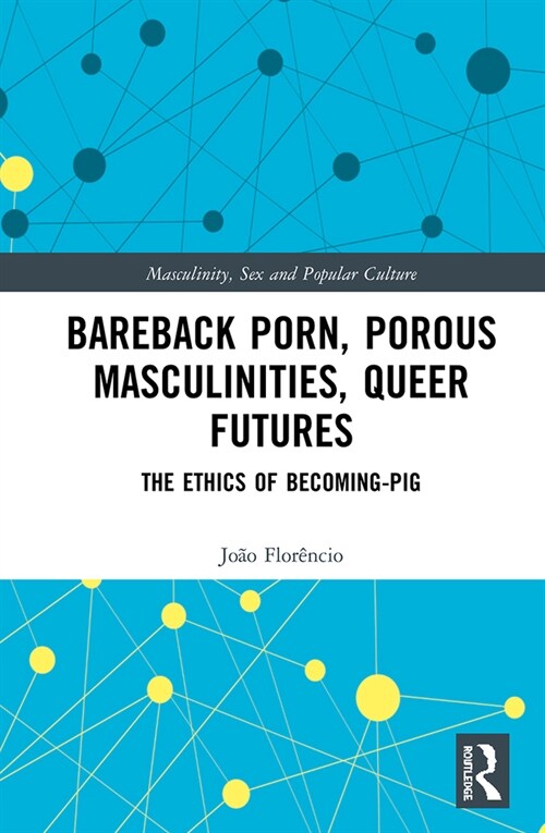 Bareback Porn, Porous Masculinities, Queer Futures : The Ethics of Becoming-Pig (Paperback)