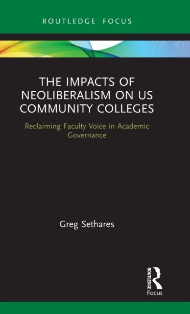 The Impacts of Neoliberalism on US Community Colleges : Reclaiming Faculty Voice in Academic Governance (Hardcover)