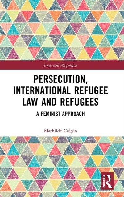 Persecution, International Refugee Law and Refugees : A Feminist Approach (Hardcover)