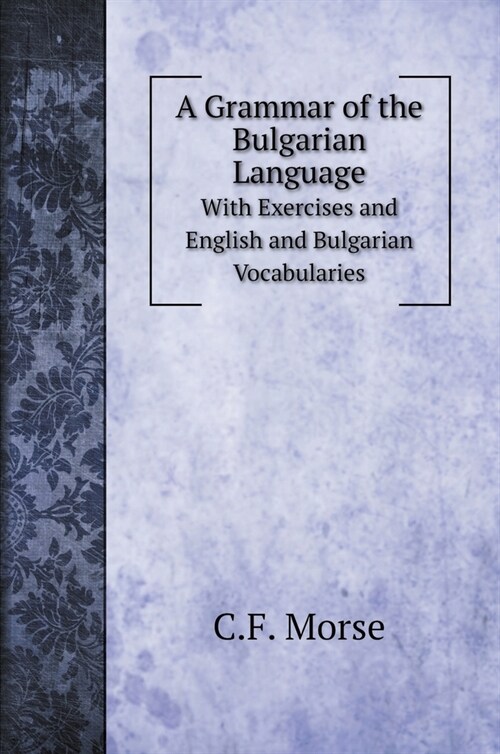 A Grammar of the Bulgarian Language: With Exercises and English and Bulgarian Vocabularies (Hardcover)