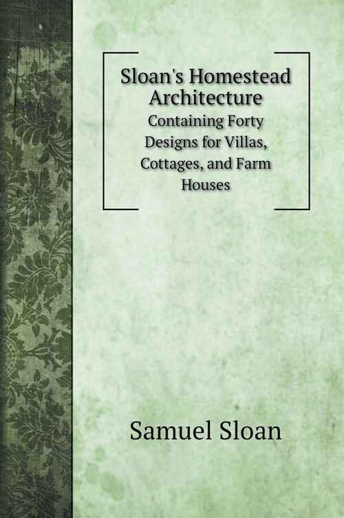 Sloans Homestead Architecture: Containing Forty Designs for Villas, Cottages, and Farm Houses (Hardcover)