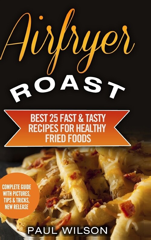 Airfryer Roast: Best 25 Fast & Tasty Recipes For Healthy Fried Foods (Hardcover)