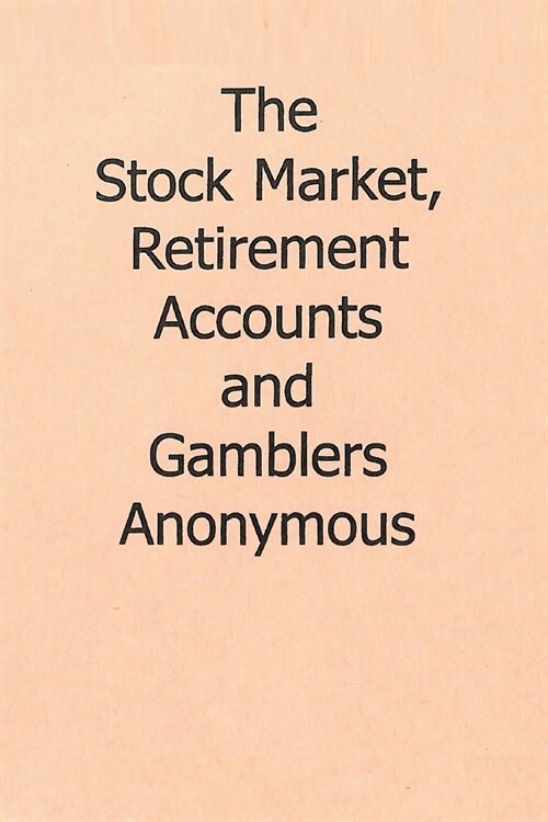 The Stock Market, Retirement Accounts and Gamblers Anonymous (Paperback)