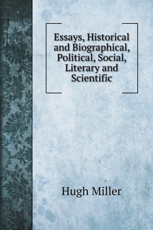 Essays, Historical and Biographical, Political, Social, Literary and Scientific (Hardcover)