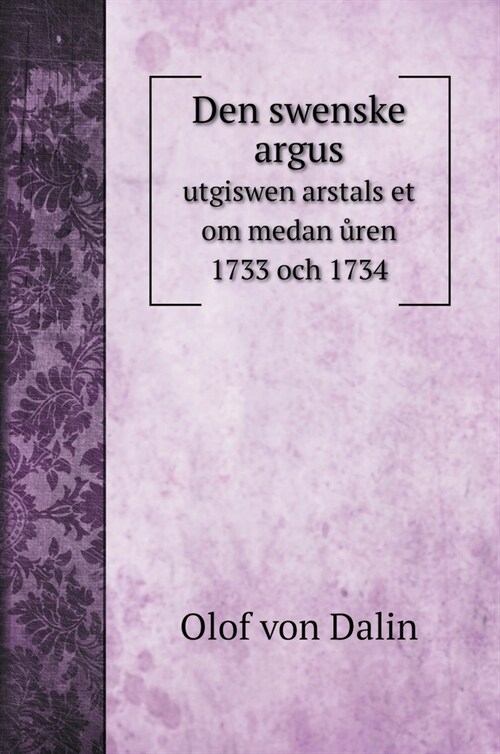Den swenske argus: utgiswen arstals et om medan ůren 1733 och 1734 (Hardcover)