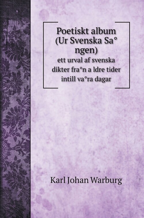 Poetiskt album (Ur Svenska Sången): ett urval af svenska dikter från äldre tider intill våra dagar (Hardcover)