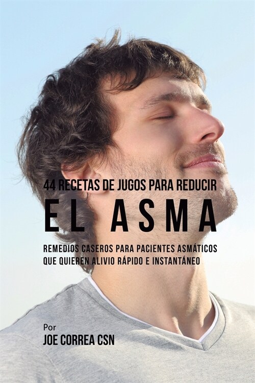 44 Recetas de Jugos Para Reducir el Asma: Remedios Caseros Para Pacientes Asm?icos Que Quieren Alivio R?ido e Instant?eo (Paperback)