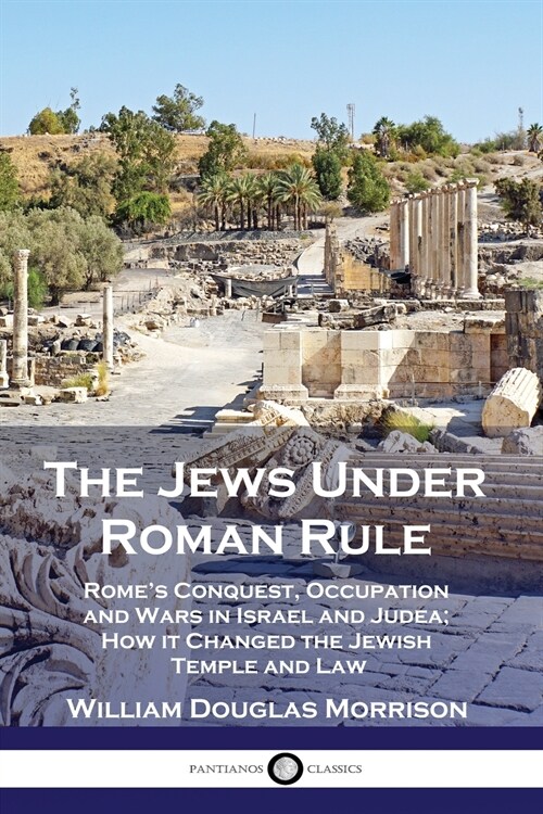 The Jews Under Roman Rule: Romes Conquest, Occupation and Wars in Israel and Judea; How it Changed the Jewish Temple and Law (Paperback)