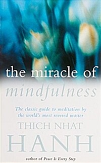 The Miracle Of Mindfulness : The Classic Guide to Meditation by the Worlds Most Revered Master (Paperback)