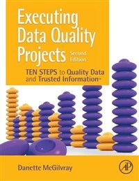 Executing data quality projects : ten steps to quality data and trusted information