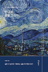 반 고흐, 꿈을 그리다 :슬픈 것 같지만 기뻐하는 삶을 추구했던 화가 