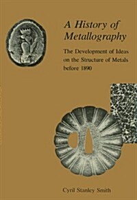 A History of Metallography: The Development of Ideas on the Structure of Metals Before 1890 (Paperback)